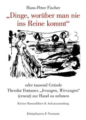 „Dinge, worüber man nie ins Reine kommt“ oder tausend Gründe Theodor Fontanes „Irrungen, Wirrungen“ (erneut) zur Hand zu nehmen von Fischer,  Hans-Peter, Grimm,  Barbara