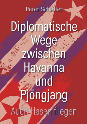 Diplomatische Wege zwischen Havanna und Pjöngjang von Schaller,  Peter