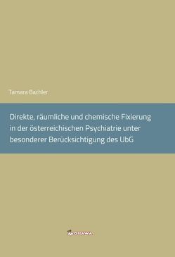 Direkte, räumliche und chemische Fixierung in der österreichischen Psychiatrie unter besonderer Berücksichtigung des UbG. von Bachler,  Tamara