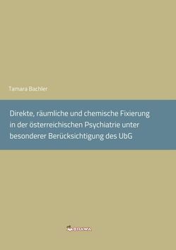 Direkte, räumliche und chemische Fixierung in der österreichischen Psychiatrie unter besonderer Berücksichtigung des UbG. von Bachler,  Tamara