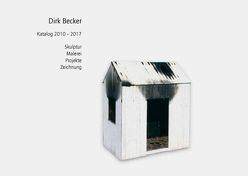 Dirk Becker Katalog 2010 – 2017 von Becker,  Dirk, Eismann,  Wolf