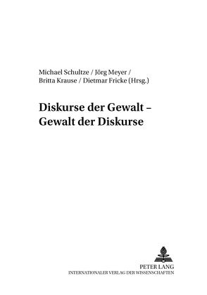 Diskurse der Gewalt – Gewalt der Diskurse von Fricke,  Dietmar, Krause,  Britta, Meyer,  Joerg, Schultze,  Michael