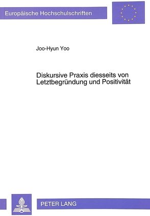 Diskursive Praxis diesseits von Letztbegründung und Positivität von Yoo,  Joo-Hyun