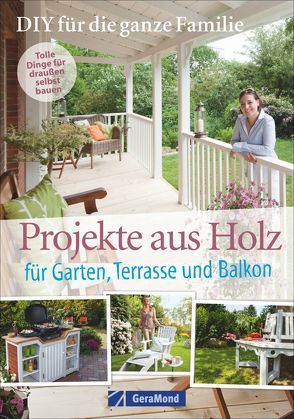 Selbermachen mit Spaß: Projekte aus Holz für Garten, Terrasse und Balkon