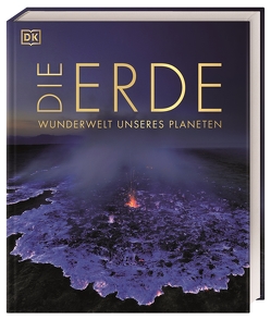 DK Wunderwelten. Die Erde von Dennis-Bryan,  Kim, Eales,  Philip, Funston,  Gregory, Harvey,  Derek, Holmes,  David, Lacchia,  Anthea, Matthiesen,  Stephan, Oldershaw,  Cally, Palmer,  Douglas, Stow,  Dorrik