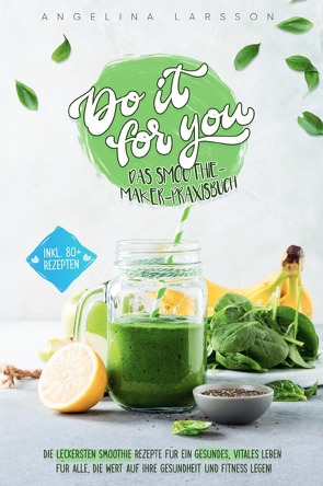 Do it for you! – Das Smoothie-Maker-Praxisbuch: Die leckersten Smoothie Rezepte für ein gesundes, vitales Leben – Für alle, die Wert auf ihre Gesundheit und Fitness legen von Larsson,  Angelina