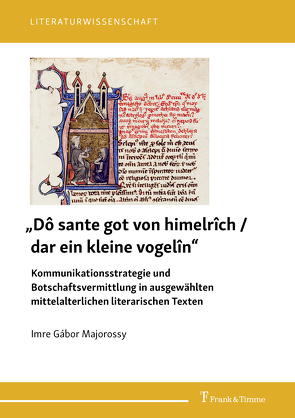 „Dô sante got von himelrîch / dar ein kleine vogelîn“ – Kommunikationsstrategie und Botschaftsvermittlung in ausgewählten mittelalterlichen literarischen Texten von Majorossy,  Imre Gábor