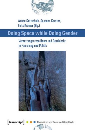 Doing Space while Doing Gender – Vernetzungen von Raum und Geschlecht in Forschung und Politik von Gottschalk,  Aenne, Habermas,  Rebekka, Kersten,  Susanne, Krämer,  Felix