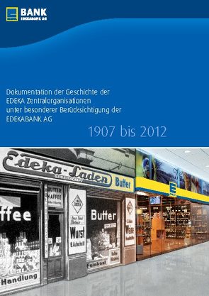 Dokumentation der Geschichte der EDEKA Zentralorganisationen unter besonderer Berücksichtigung der EDEKABANK AG 1907 bis 2012 von Hamburg,  EDEKABANK AG, , Lindner,  Christine, Martens,  Holger, Rump,  Kai