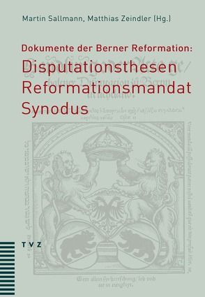 Dokumente der Berner Reformation: Disputationsthesen, Reformationsmandat und Synodus von Sallmann,  Martin, Saxer,  Ernst, vom Berg,  Hans-Georg, Zeindler,  Matthias