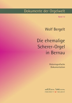 Dokumente der Orgelwelt / Die ehemalige Scherer-Orgel in Bernau von Bergelt,  Wolf