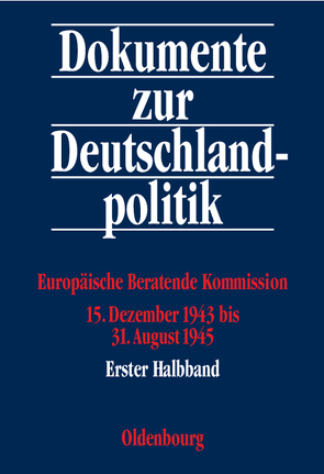 Dokumente zur Deutschlandpolitik. I. Reihe: 3. September 1939 bis 8. Mai 1945 / Europäische Beratende Kommission 15. Dezember 1943 bis 31. August 1945 von Elzer,  Herbert