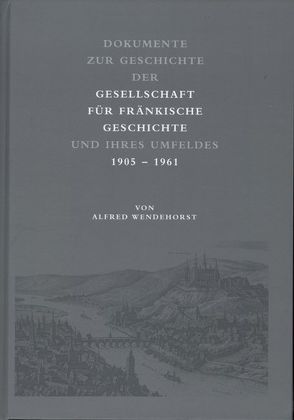 Dokumente zur Geschichte der Gesellschaft für fränkische Geschichte und ihres Umfeldes von Wendehorst,  Alfred