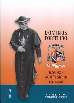 Dominus Fortitudo. Bischof Albert Stohr von Lehmann,  Karl, Nichtweiss,  Barbara, Reifenberg,  Peter