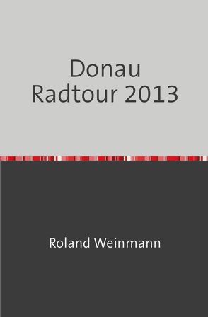 Donau Radtour 2013 von Ullmann,  Heinz, Weinmann,  Roland