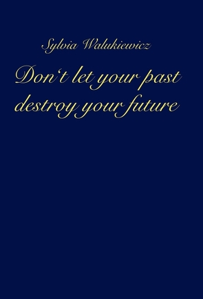 Don’t let your past destroy your future von Walukiewicz,  Sylvia