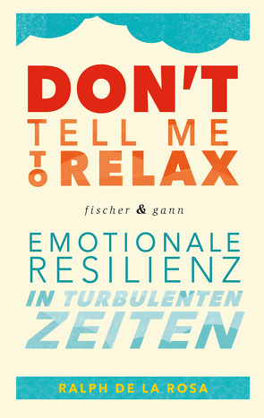 Don&apos;t tell me to relax – Emotionale Resilienz in turbulenten Zeiten von De La Rosa,  Ralph, Seele-Nyima,  Claudia