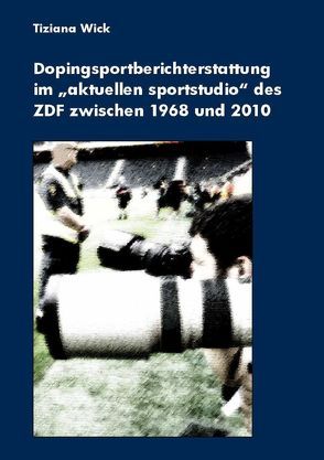 Dopingsportberichterstattung im „aktuellen sportstudio“ des ZDF zwischen 1968 und 2010 von Wick,  Tiziana