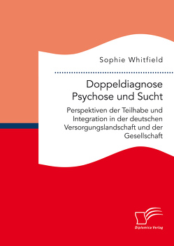 Doppeldiagnose Psychose und Sucht. Perspektiven der Teilhabe und Integration in der deutschen Versorgungslandschaft und der Gesellschaft von Whitfield,  Sophie