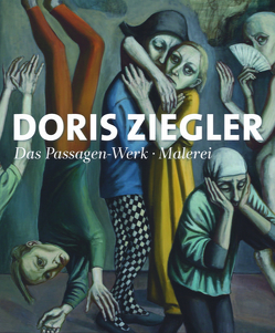 Doris Ziegler . Das Passagen-Werk . Malerei von Arrieta,  Katrin, Bille,  Thomas, Eisman,  April, Gille,  Ina, Gillen,  Eckhart, Hoffmann,  Judith, Kaiser,  Paul, Kremeier,  Ulrike, Kunert,  Katrin, Michael,  Meinhard, Michalski,  Annika, Petzold,  Claudia, Ruthe,  Ingeborg, Sander,  Dietulf, Thate-Keler,  Ines, Ziegler,  Doris