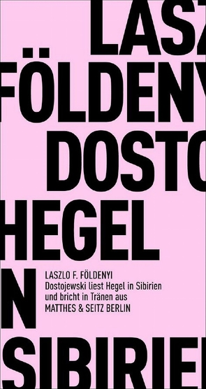 Dostojewski liest Hegel in Sibirien und bricht in Tränen aus von Földényi,  László F.