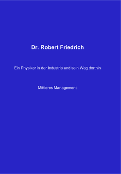 Dr. Robert Friedrich. Ein Physiker in der Industrie und sein Weg dorthin – Mittleres Management von Dr. Friedrich,  Robert