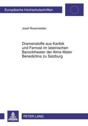 Dramenstoffe aus Karibik und Fernost im lateinischen Barocktheater der Alma Mater Benedictina zu Salzburg von Rosenstatter,  Josef