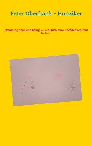 Dreaming book and being ….. ein Buch zum Nachdenken und lachen von Oberfrank-Hunziker,  Peter