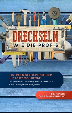 Drechseln wie die Profis: Das Praxisbuch für Einsteiger und Fortgeschrittene – Die schönsten Drechselprojekte Schritt für Schritt erfolgreich fertigstellen inkl. Tipps zur Oberflächenbearbeitung von Bergstein,  Tobias