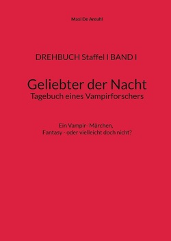 DREHBUCH Staffel I BAND I Geliebter der Nacht Tagebuch eines Vampirforschers von De Areuhl,  Maxi