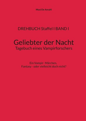 DREHBUCH Staffel I BAND I Geliebter der Nacht Tagebuch eines Vampirforschers von De Areuhl,  Maxi