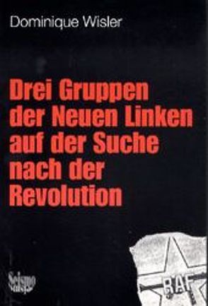 Drei Gruppen der Neuen Linken auf der Suche nach der Revolution von Wisler,  Dominique