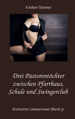 Drei Pastorentöchter zwischen Pfarrhaus, Schule und Swingerclub von Steiner,  Kirsten