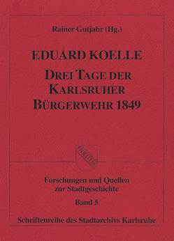 Drei Tage der Karlsruher Bürgerwehr 1849 von Gutjahr,  Rainer, Koelle,  Eduard