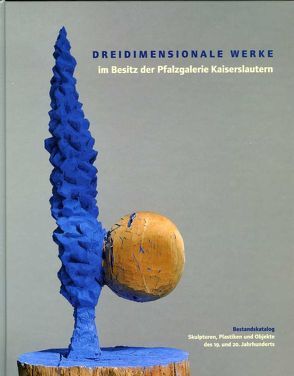 Dreidimensionale Werke im Besitz der Pfalzgalerie Kaiserslautern /Bestandskatalog von Blüthner,  J, Buhlmann,  B E, Buhlmann,  Britta E., Emmerling,  L, Kriebel,  Svenja