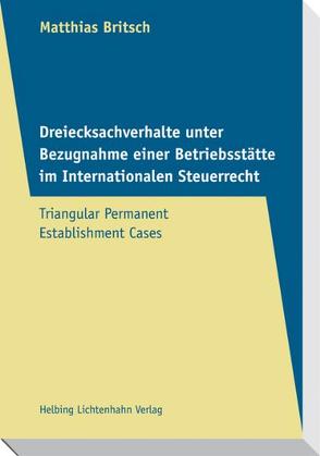 Dreiecksachverhalte unter Bezugnahme einer Betriebsstätte im Internationalen Steuerrecht – Triangular Permanent Establishment Cases von Britsch,  Matthias