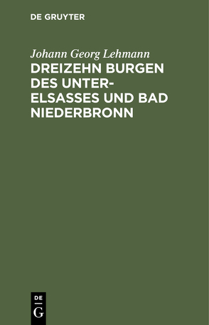 Dreizehn Burgen des Unter-Elsasses und Bad Niederbronn von Lehmann,  Johann Georg