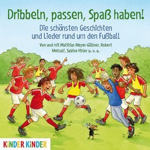 Dribbeln, passen, Spaß haben! Die schönsten Geschichten und Lieder rund um den Fußball von Meyer-Göllner,  Matthias, u.v.a.