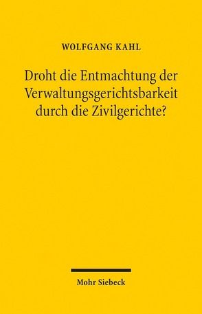 Droht die Entmachtung der Verwaltungsgerichtsbarkeit durch die Zivilgerichte? von Kahl,  Wolfgang