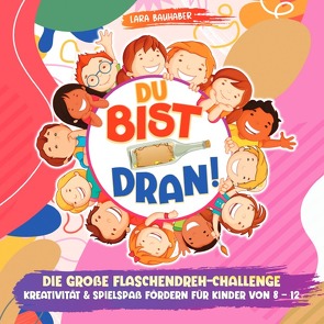 Du bist dran! Die große Flaschendreh-Challenge – Kreativität & Spielspaß fördern (Flaschendrehen für Kinder von 8 – 12) von Bauhaber,  Lara