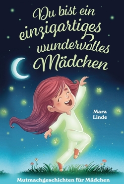 Du bist ein einzigartiges wundervolles Mädchen! – Mutmachgeschichten für Mädchen. von Linde,  Mara