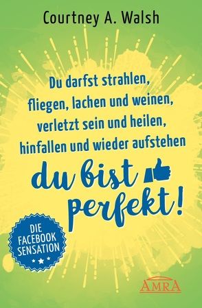 Du darfst strahlen, fliegen, lachen und weinen, verletzt sein und heilen, hinfallen und wieder aufstehen – DU BIST PERFEKT! von Walsh,  Courtney A.