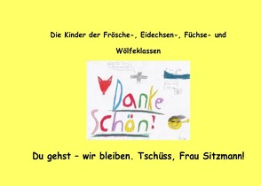 Du gehst – wir bleiben. Tschüss, Frau Sitzmann! von Die Kinder der Frösche, - Eidechsen, - Füchse- und Wölfeklassen,  Kinder