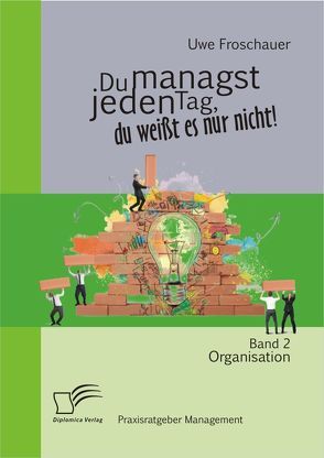 Du managst jeden Tag, du weißt es nur nicht – Praxisratgeber Management: Band 2 Organisation von Froschauer,  Uwe