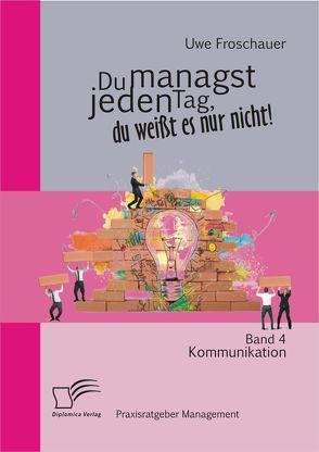 Du managst jeden Tag, du weißt es nur nicht – Praxisratgeber Management: Band 4 Kommunikation von Froschauer,  Uwe