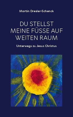 Du stellst meine Füße auf weiten Raum von Dresler-Schenck,  Martin