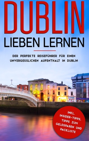 Dublin lieben lernen: Der perfekte Reiseführer für einen unvergesslichen Aufenthalt in Dublin inkl. Insider-Tipps, Tipps zum Geldsparen und Packliste von Larsson,  Katharina