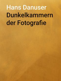 Dunkelkammern der Fotografie von Danuser,  Hans