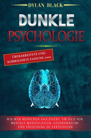 DUNKLE PSYCHOLOGIE: Wie Man Menschen Analysiert, Um Sich Vor Mentale Manipulation, Gehirnwäsche und Täuschung Zu Verteidigen von Black,  Dylan