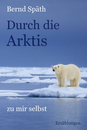 Durch die Arktis – zu mir selbst von Späth,  Bernd